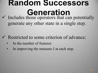 Random Successors
Generation Includes those operators that can potentially
generate any other state in a single step.
 Restricted to some criterion of advance:
• In the number of features
• In improving the measure J at each step.
37
 