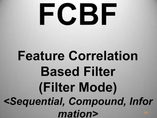 FCBF
Feature Correlation
Based Filter
(Filter Mode)
<Sequential, Compound, Infor
mation> 54
 