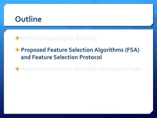 Outline
 Machine Learning for Ranking
 Proposed Feature Selection Algorithms (FSA)
and Feature Selection Protocol
 Application to Public Available Web Search Data
 