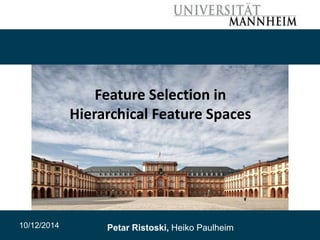 1 
Feature Selection in 
Hierarchical Feature Spaces 
10/12/2014 Petar Ristoski, Heiko Paulheim 
 