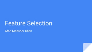 Feature Selection
Afaq Mansoor Khan
 
