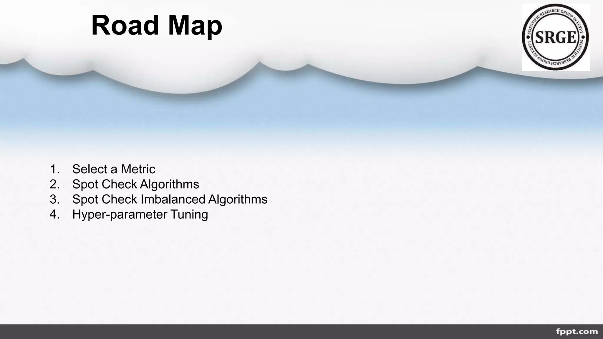 Road Map
1. Select a Metric
2. Spot Check Algorithms
3. Spot Check Imbalanced Algorithms
4. Hyper-parameter Tuning
 