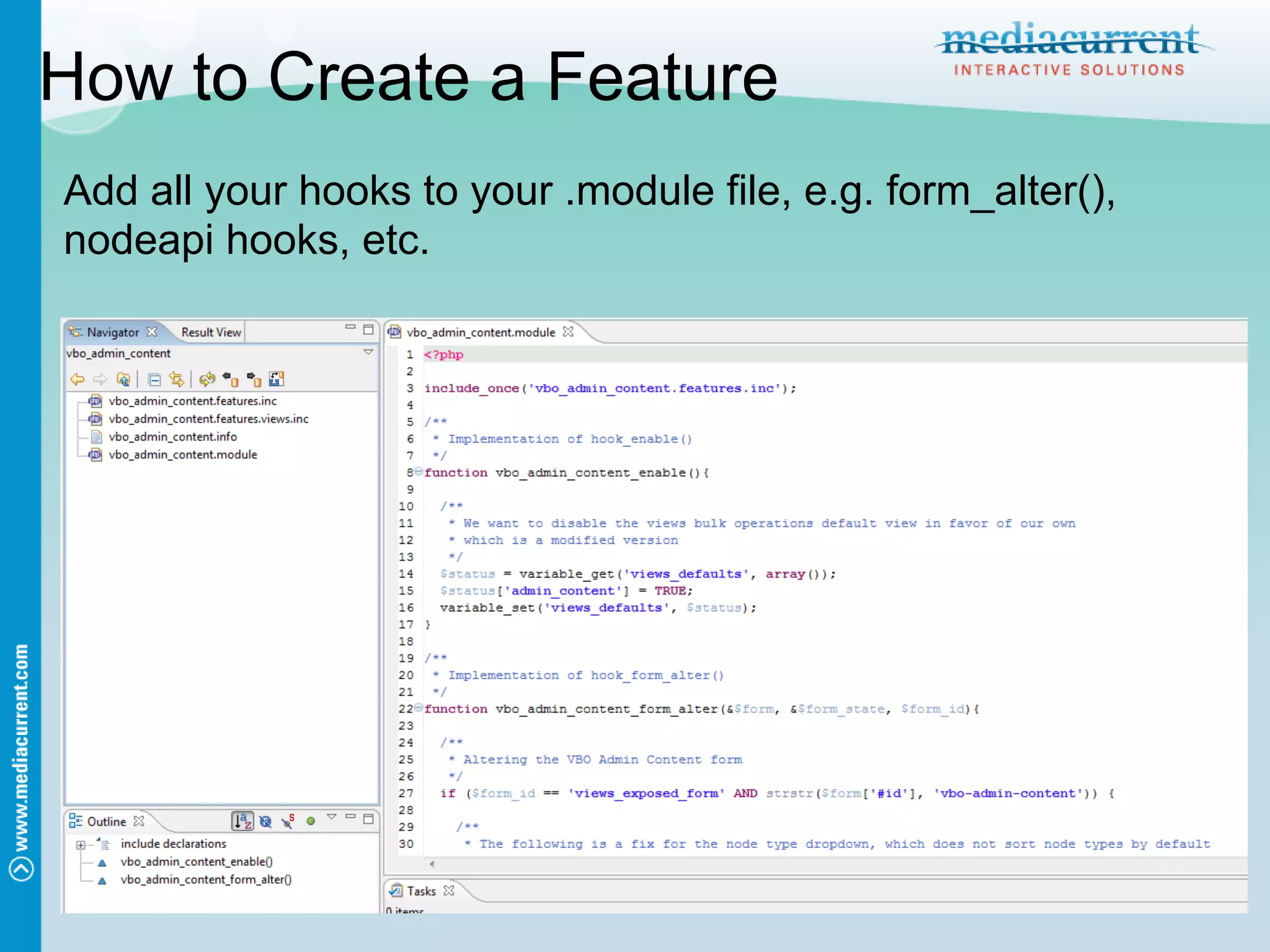 How to Create a Feature
Add all your hooks to your .module file, e.g. form_alter(),
nodeapi hooks, etc.
 