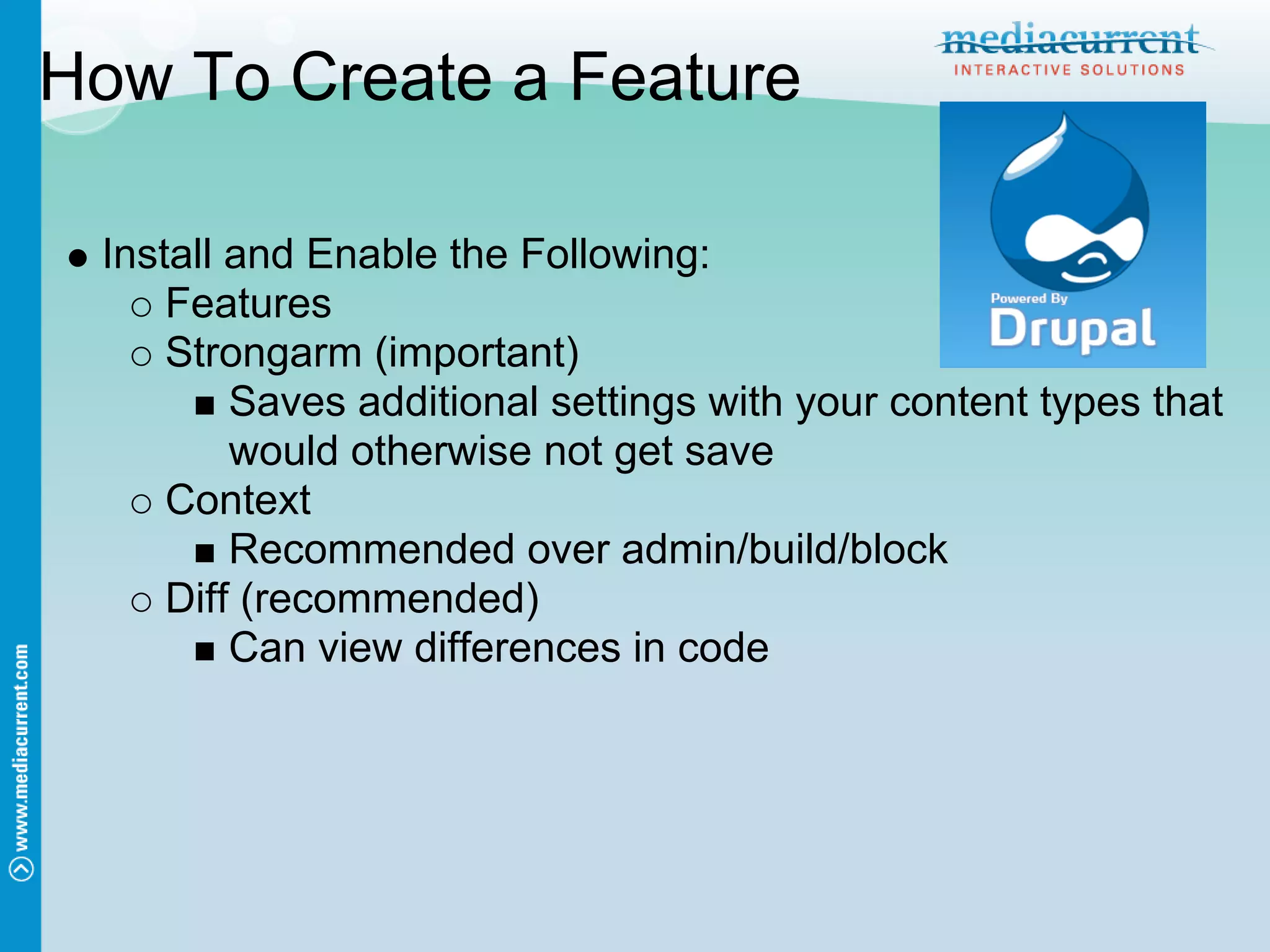 How To Create a Feature

 Install and Enable the Following:
     Features
     Strongarm (important)
         Saves additional settings with your content types that
         would otherwise not get save
     Context
         Recommended over admin/build/block
     Diff (recommended)
         Can view differences in code
 