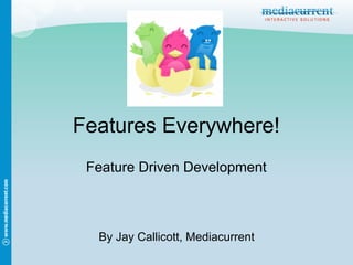 Features Everywhere!
 Feature Driven Development



  By Jay Callicott, Mediacurrent
 