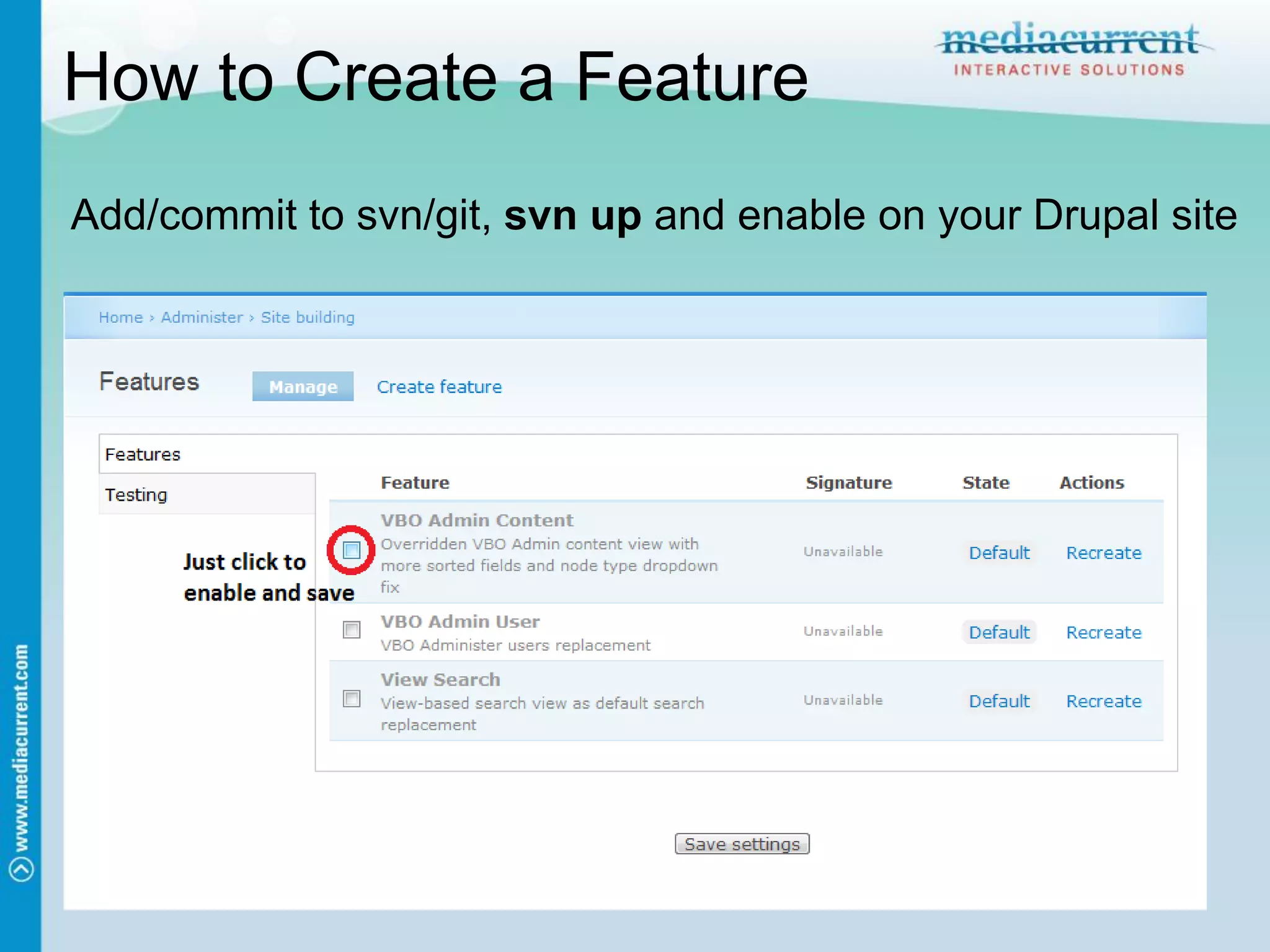 How to Create a Feature
Add/commit to svn/git, svn up and enable on your Drupal site
 