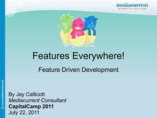 Features Everywhere!
           Feature Driven Development


By Jay Callicott
Mediacurrent Consultant
CapitalCamp 2011
July 22, 2011
 