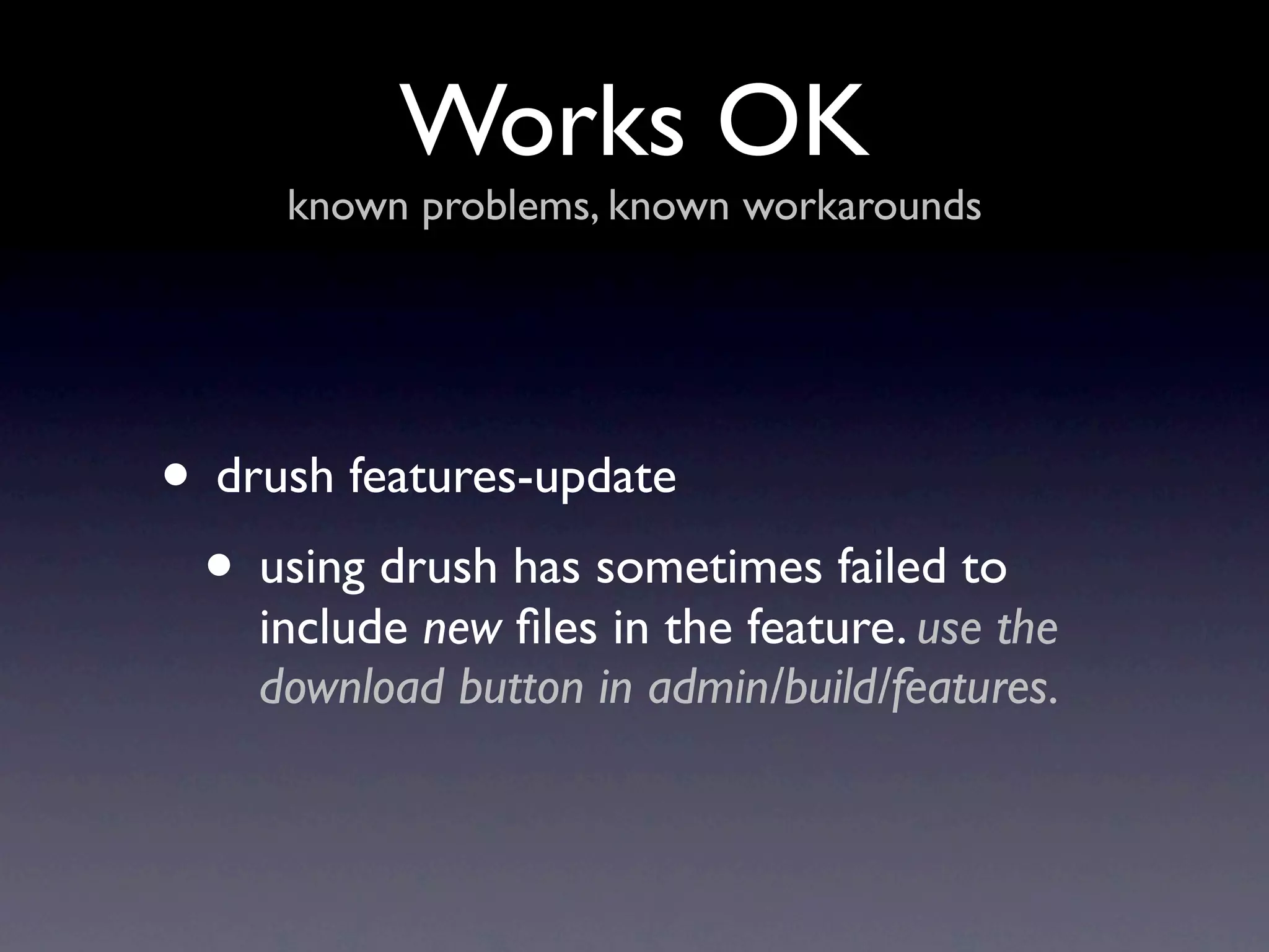Works OK
     known problems, known workarounds




• drush features-update
 • using drush has sometimes failed to
    include new ﬁles in the feature. use the
    download button in admin/build/features.
 