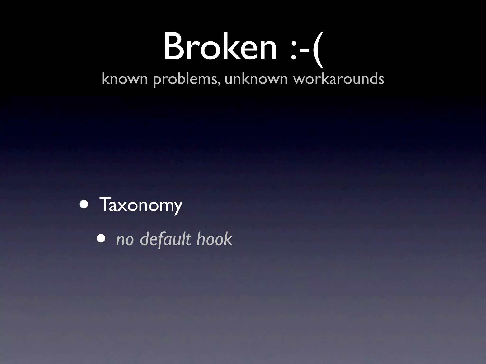 Broken :-(
  known problems, unknown workarounds




• Taxonomy
 • no default hook
 