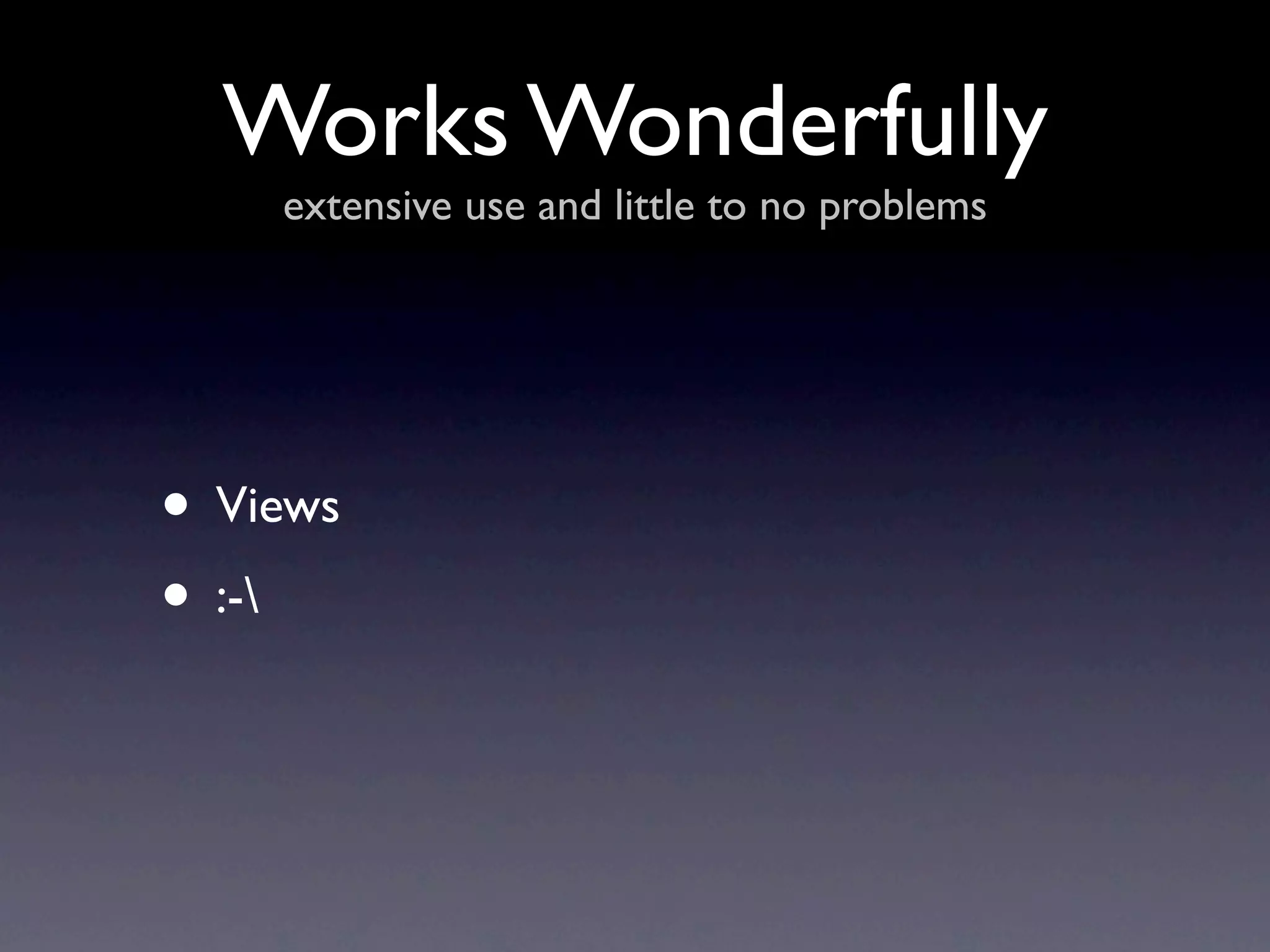 Works Wonderfully
    extensive use and little to no problems




• Views
• :-
 