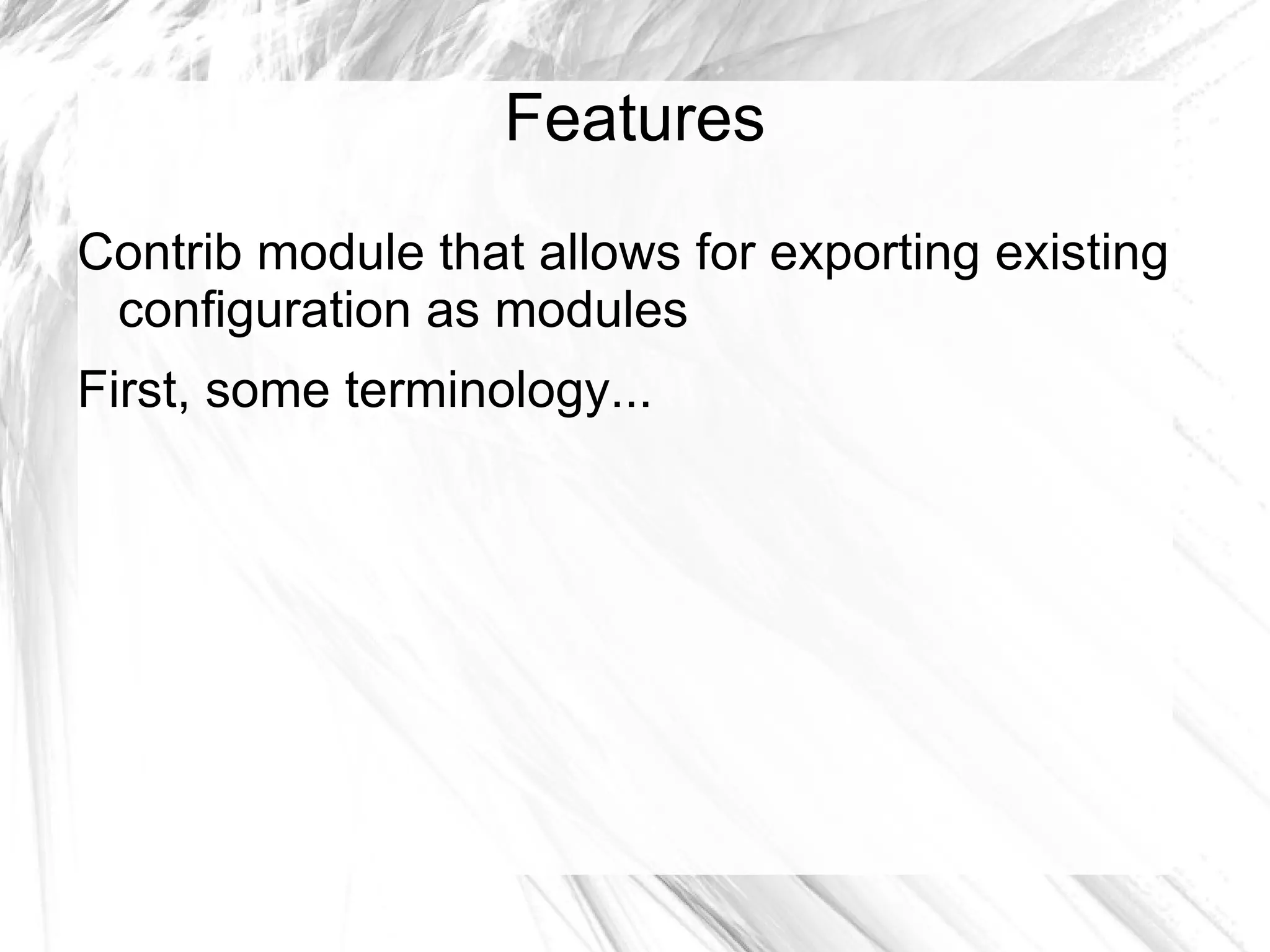 Features
Contrib module that allows for exporting existing
 configuration as modules
First, some terminology...
 