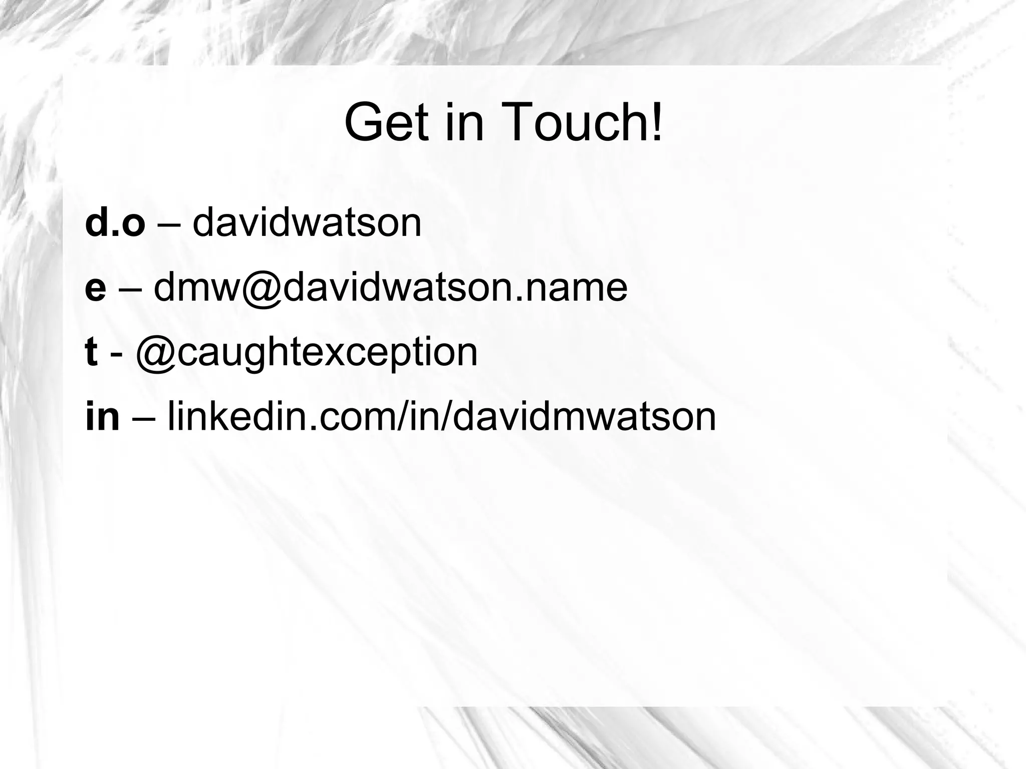 Get in Touch!
d.o – davidwatson
e – dmw@davidwatson.name
t - @caughtexception
in – linkedin.com/in/davidmwatson
 