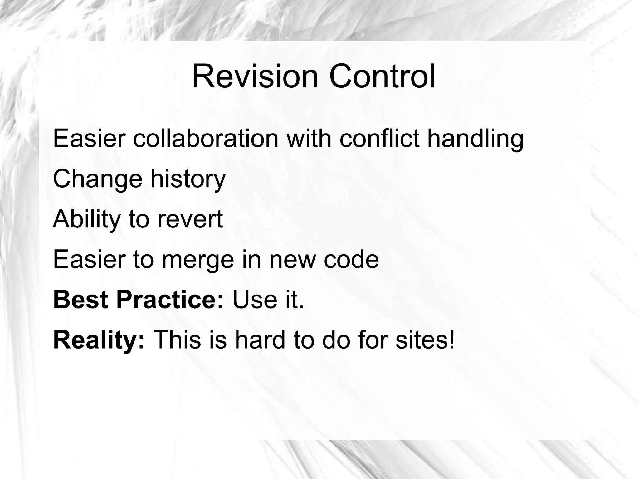 Revision Control
Easier collaboration with conflict handling
Change history
Ability to revert
Easier to merge in new code
Best Practice: Use it.
Reality: This is hard to do for sites!
 