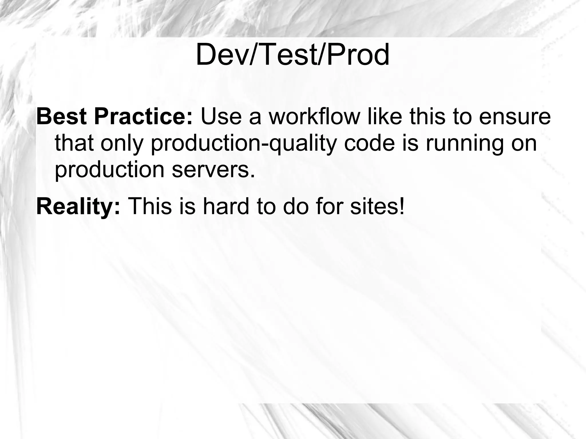Dev/Test/Prod
Best Practice: Use a workflow like this to ensure
 that only production-quality code is running on
 production servers.
Reality: This is hard to do for sites!
 