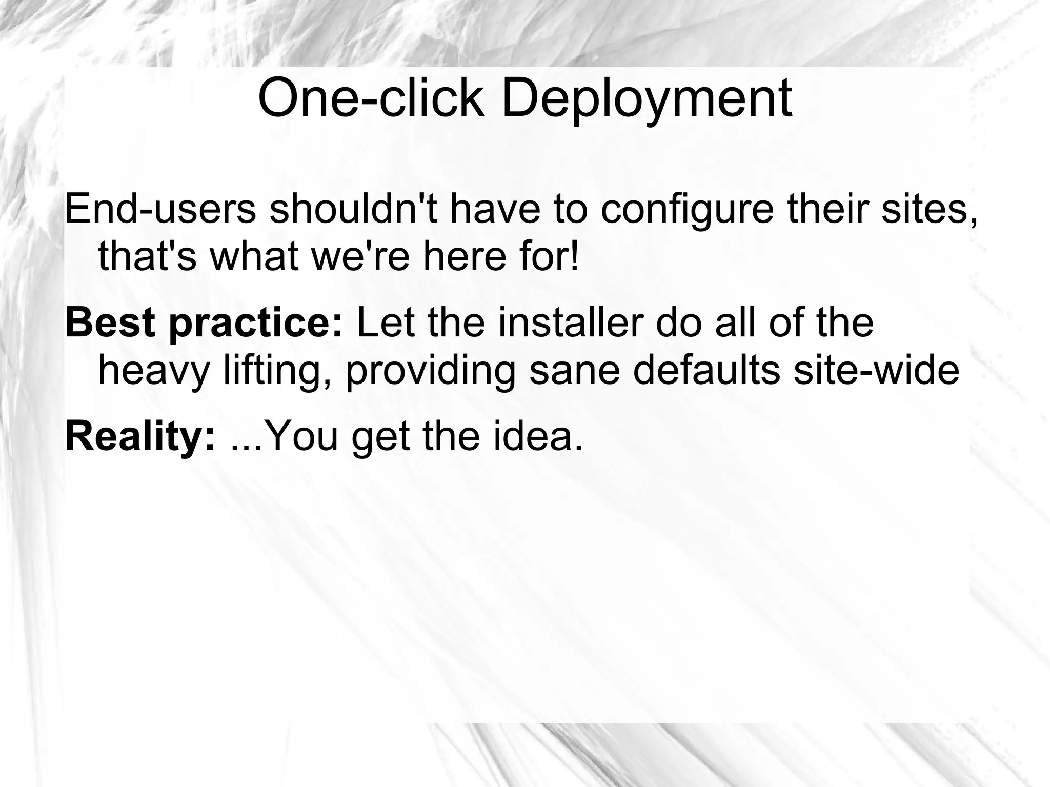 One-click Deployment
End-users shouldn't have to configure their sites,
 that's what we're here for!
Best practice: Let the installer do all of the
 heavy lifting, providing sane defaults site-wide
Reality: ...You get the idea.
 