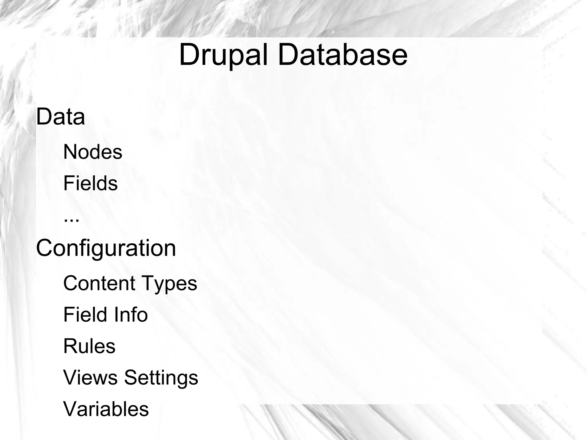 Drupal Database
Data
  Nodes
  Fields
  ...
Configuration
  Content Types
  Field Info
  Rules
  Views Settings
  Variables
 