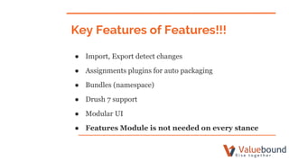Key Features of Features!!!
● Import, Export detect changes
● Assignments plugins for auto packaging
● Bundles (namespace)...