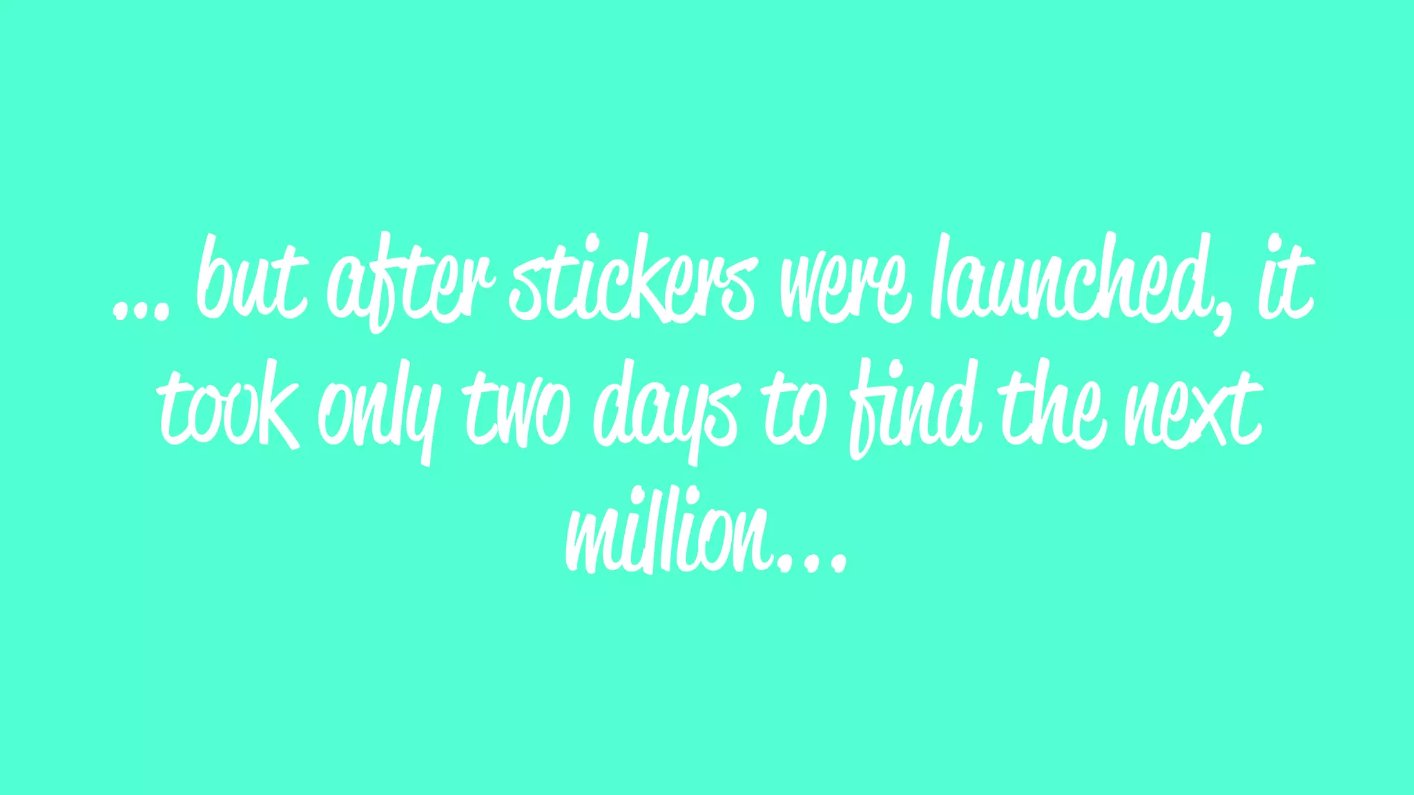 … but after stickers were launched, it
took only two days to ﬁnd the next
million...
 