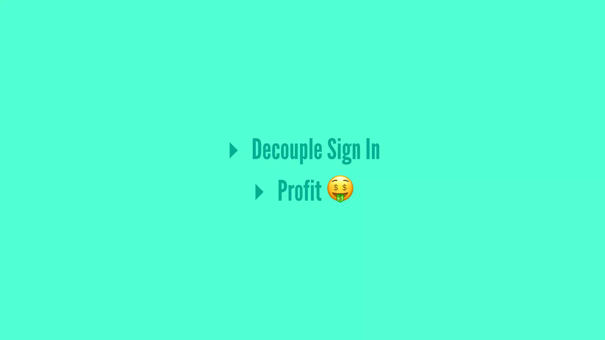 ▸ Decouple Sign In
▸ Profit !
 
