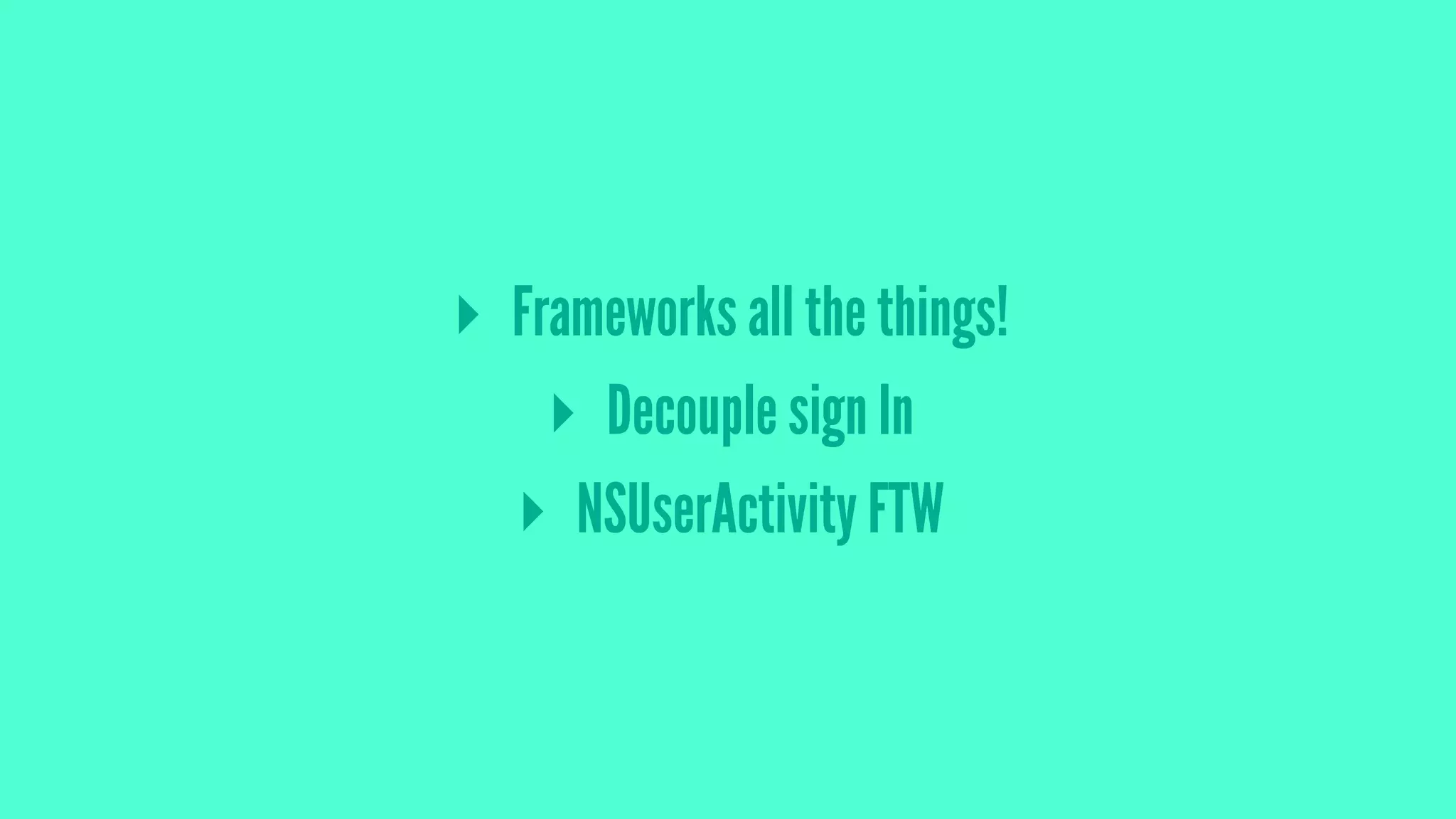 ▸ Frameworks all the things!
▸ Decouple sign In
▸ NSUserActivity FTW
 