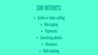 SIRI INTENTS:
▸ Audio or video calling
▸ Messaging
▸ Payments
▸ Searching photos
▸ Workouts
▸ Ride booking
 