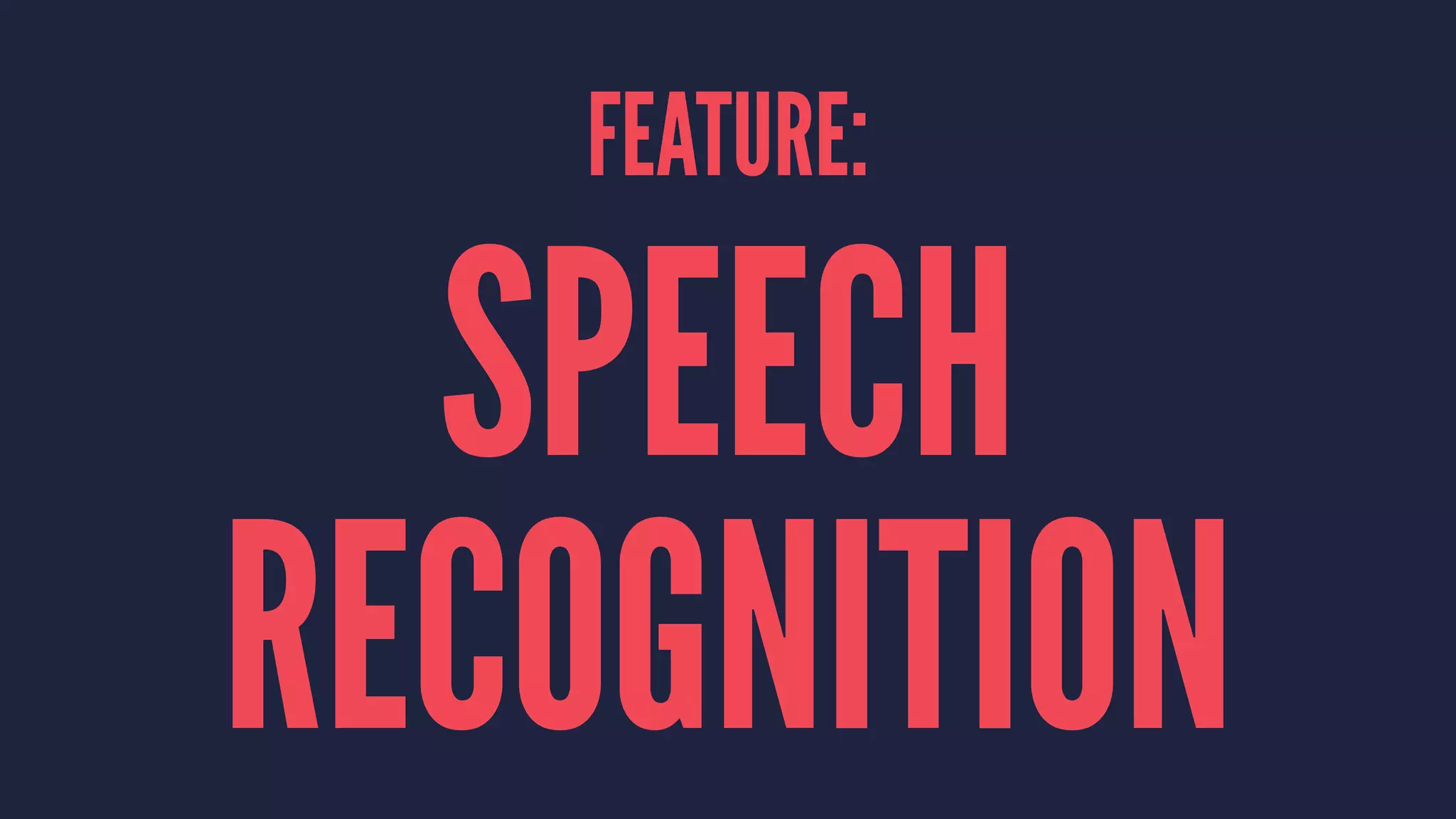 FEATURE:
SPEECH
RECOGNITION
 