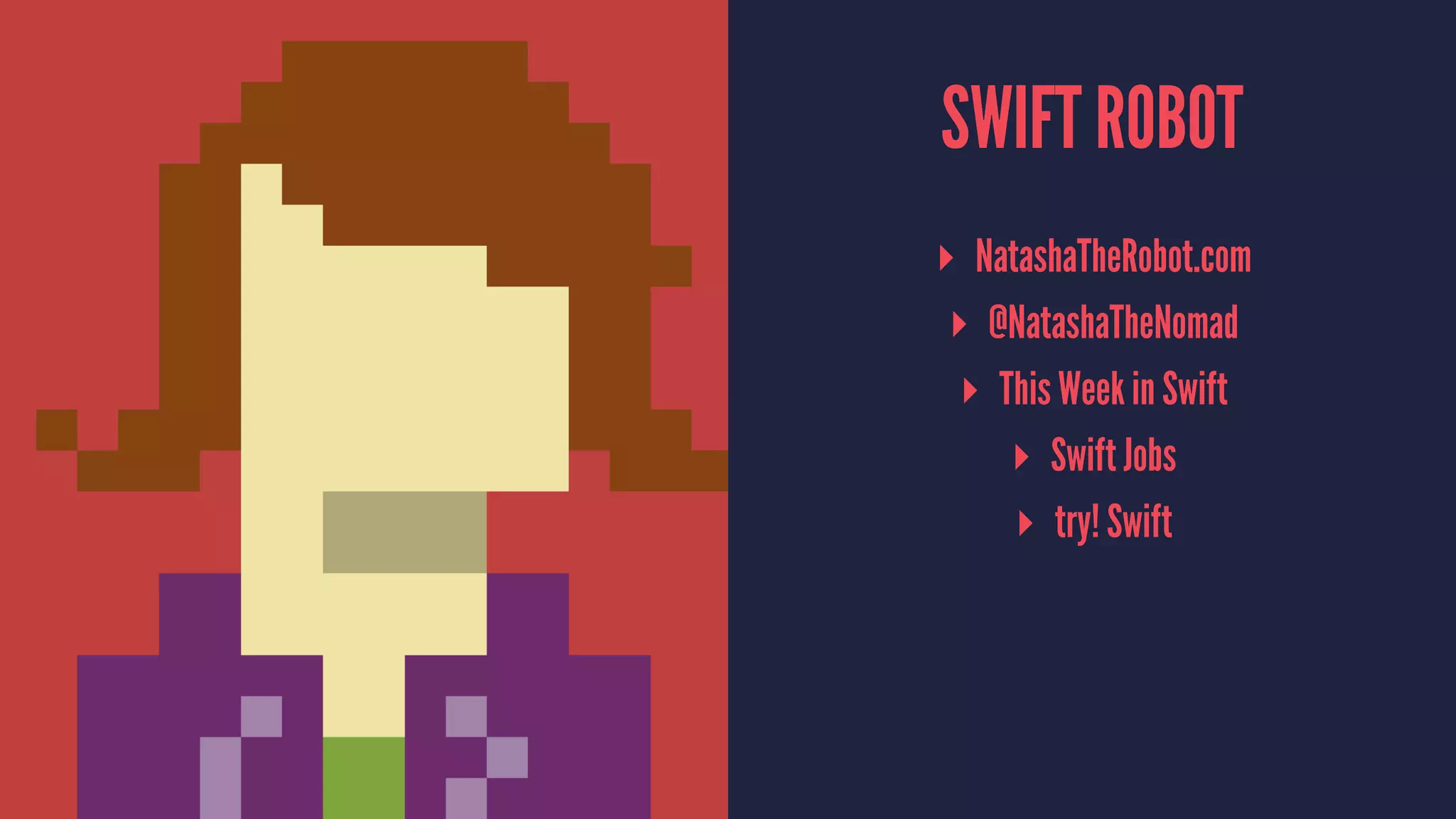 SWIFT ROBOT
▸ NatashaTheRobot.com
▸ @NatashaTheNomad
▸ This Week in Swift
▸ Swift Jobs
▸ try! Swift
 