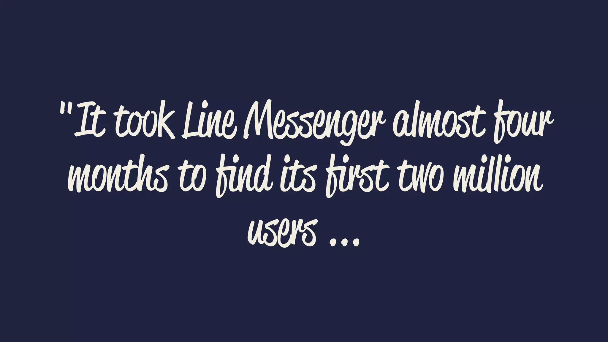 "It took Line Messenger almost four
months to ﬁnd its ﬁrst two million
users ...
 