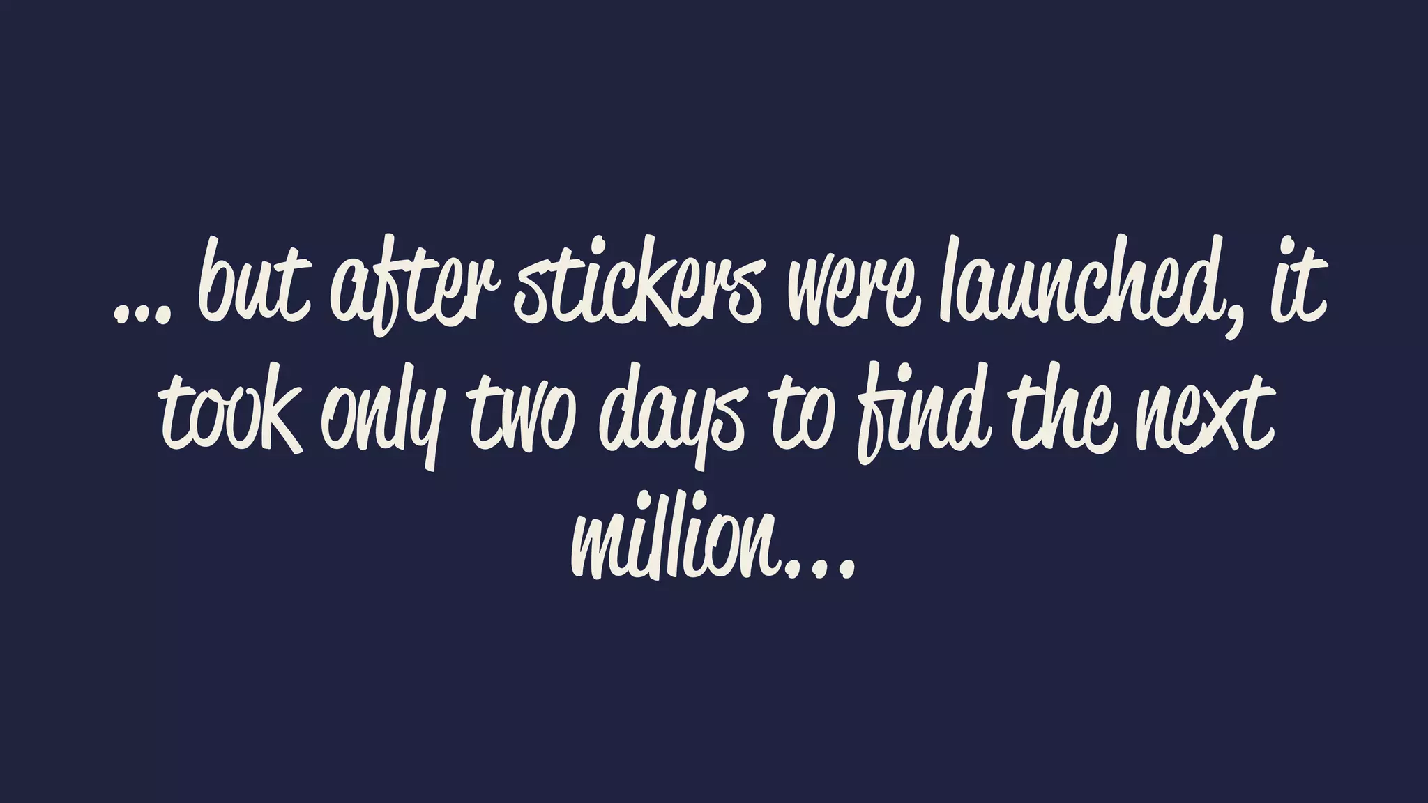 … but after stickers were launched, it
took only two days to ﬁnd the next
million...
 
