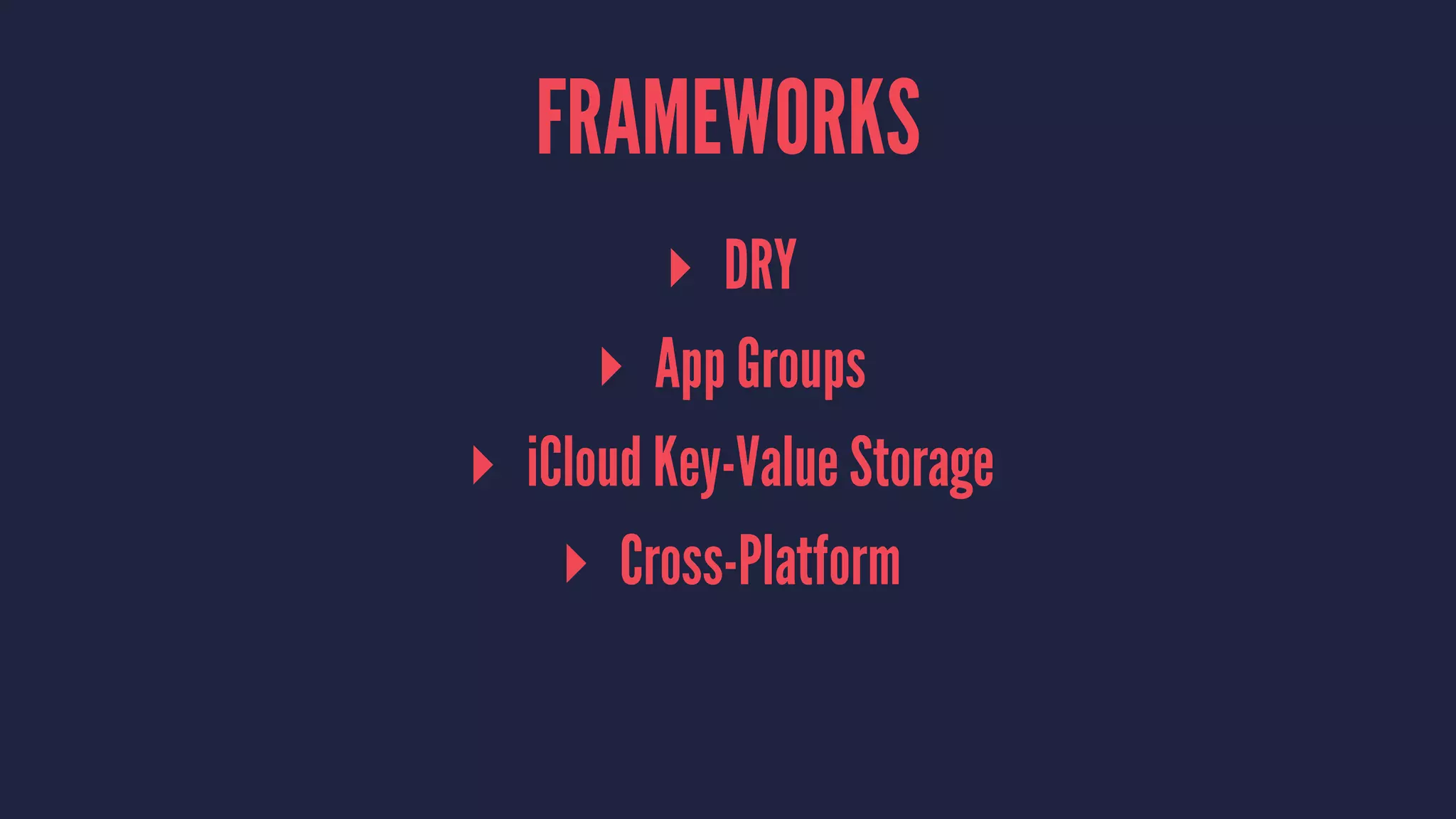 FRAMEWORKS
▸ DRY
▸ App Groups
▸ iCloud Key-Value Storage
▸ Cross-Platform
 