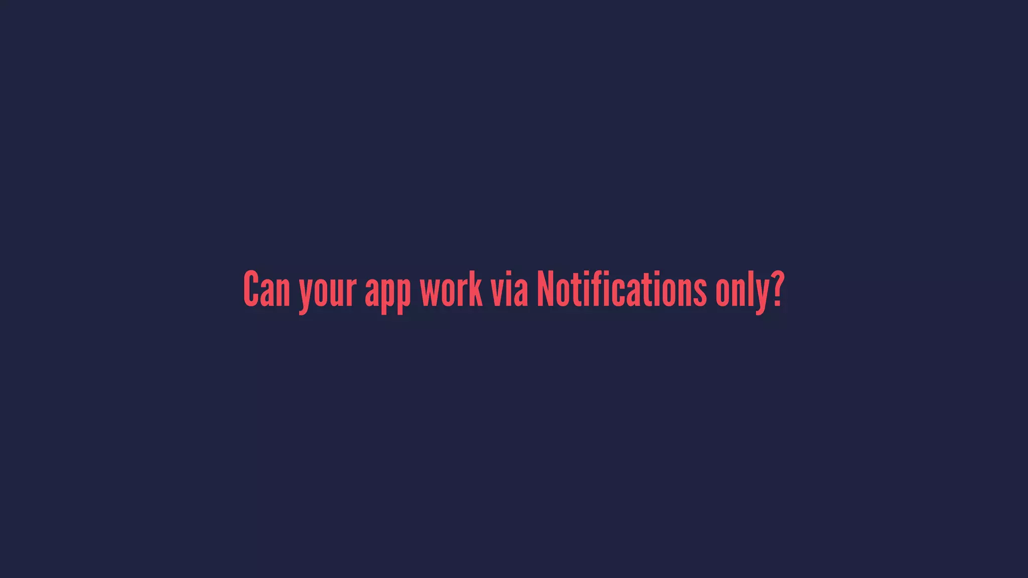 Can your app work via Notifications only?
 