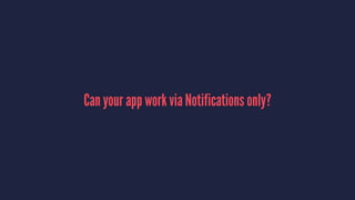 Can your app work via Notifications only?
 