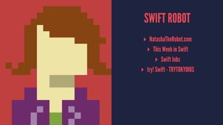 SWIFT ROBOT
▸ NatashaTheRobot.com
▸ This Week in Swift
▸ Swift Jobs
▸ try! Swift - TRYTOKYOIOS
 