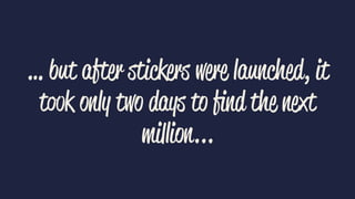 … but after stickers were launched, it
took only two days to ﬁnd the next
million...
 