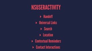 NSUSERACTIVITY
▸ Handoff
▸ Universal Links
▸ Search
▸ Location
▸ Contextual Reminders
▸ Contact Interactions
 