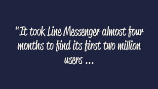 "It took Line Messenger almost four
months to ﬁnd its ﬁrst two million
users ...
 
