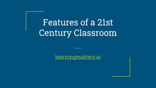Features of a 21st
Century Classroom
learningmatters.ai
 