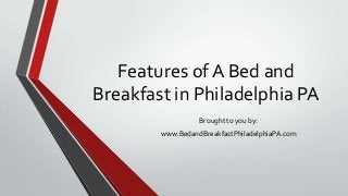 Features of A Bed and
Breakfast in Philadelphia PA
Brought to you by:
www.BedandBreakfastPhiladelphiaPA.com
 