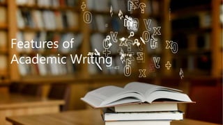 Features of
Academic Writing
 