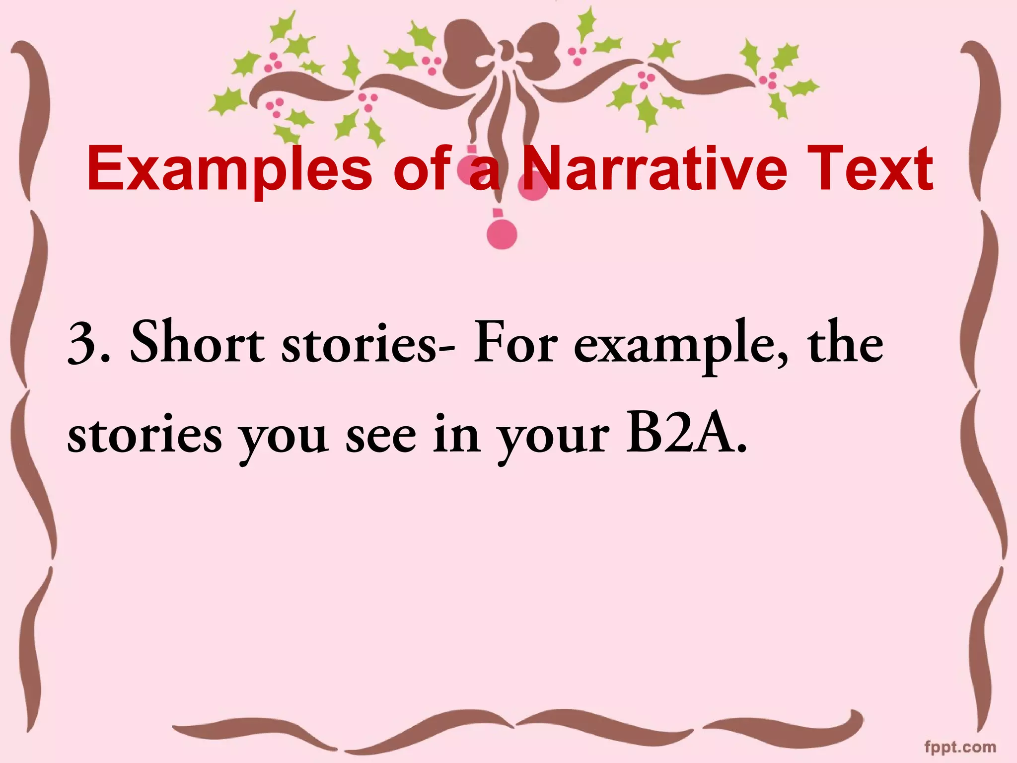 Examples of a Narrative Text
3. Short stories- For example, the
stories you see in your B2A.
 