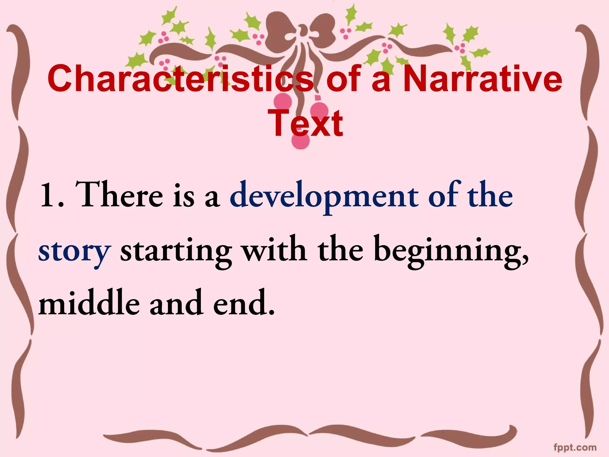 Characteristics of a Narrative
Text
1. There is a development of the
story starting with the beginning,
middle and end.
 