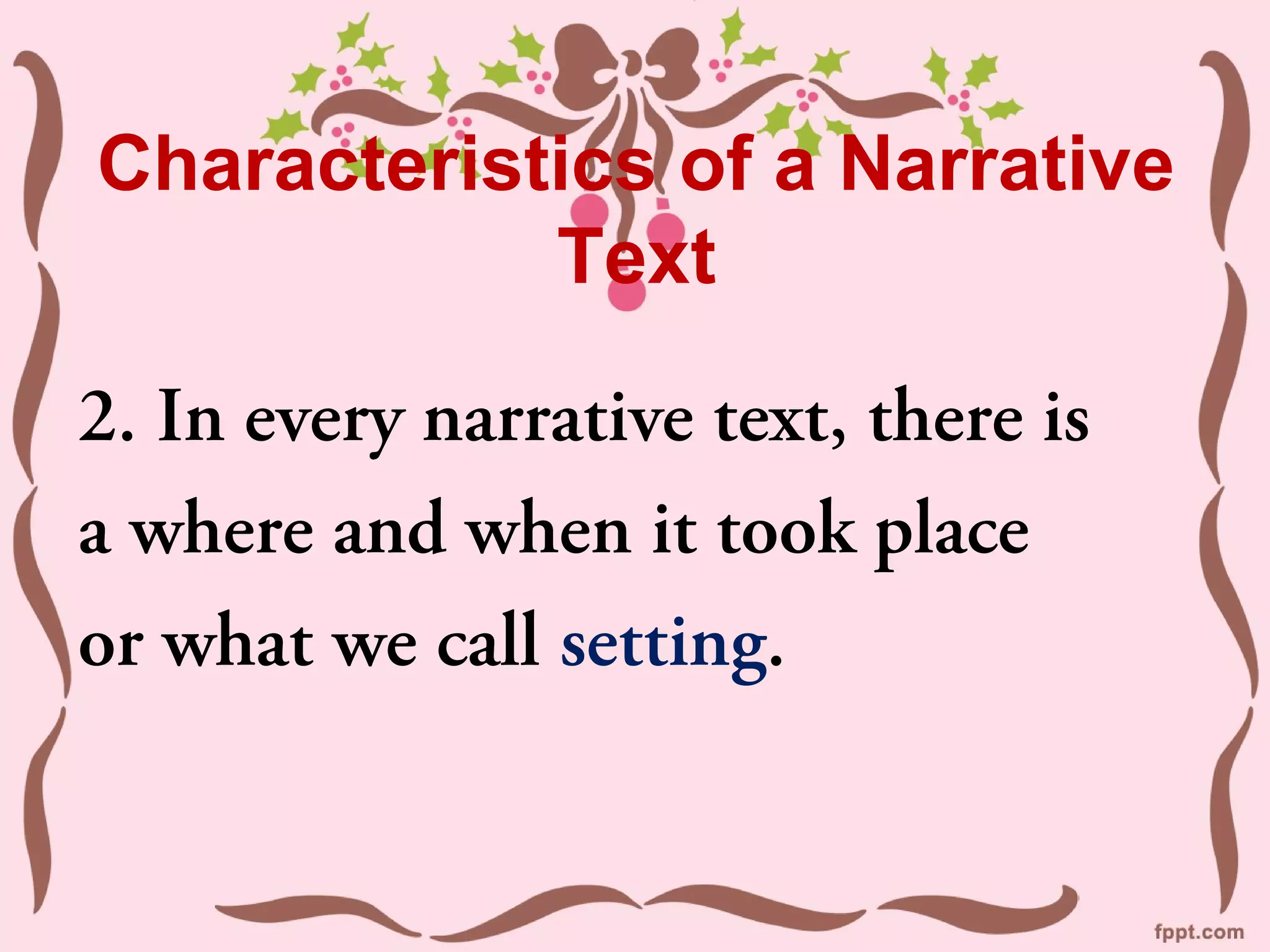 Characteristics of a Narrative
Text
2. In every narrative text, there is
a where and when it took place
or what we call setting.
 