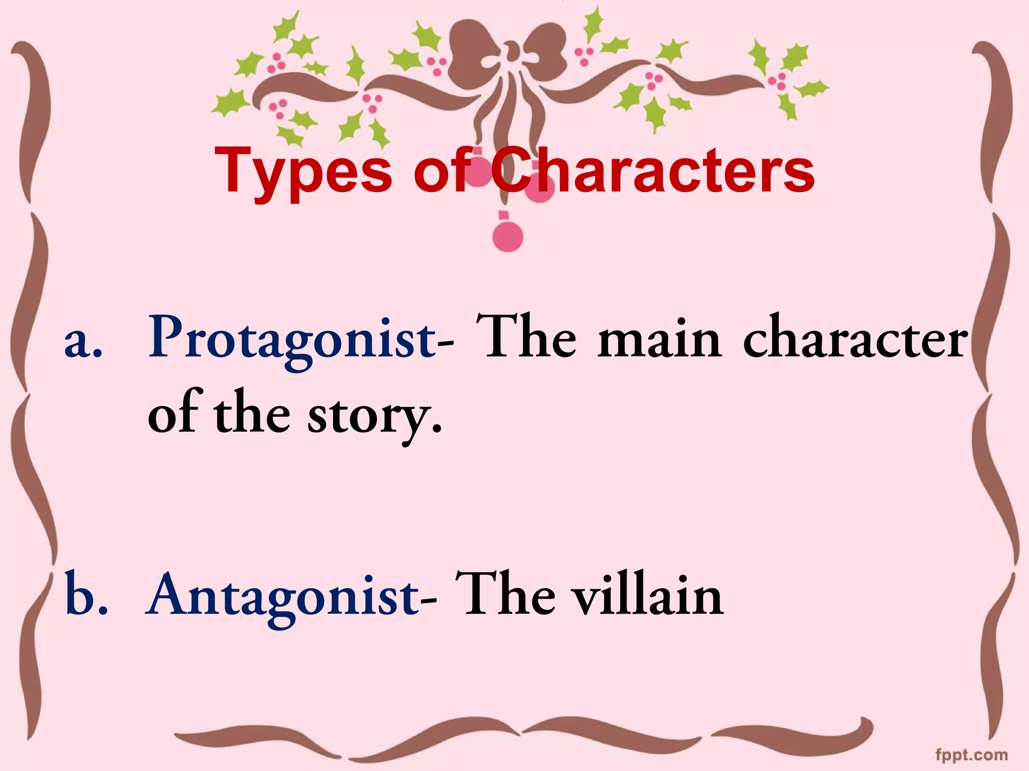 Types of Characters
a. Protagonist- The main character
of the story.
b. Antagonist- The villain
 