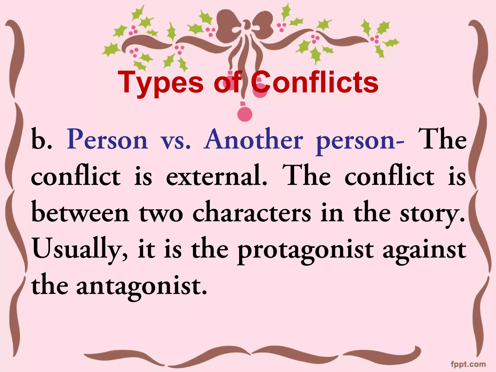 Types of Conflicts
b. Person vs. Another person- The
conflict is external. The conflict is
between two characters in the story.
Usually, it is the protagonist against
the antagonist.
 