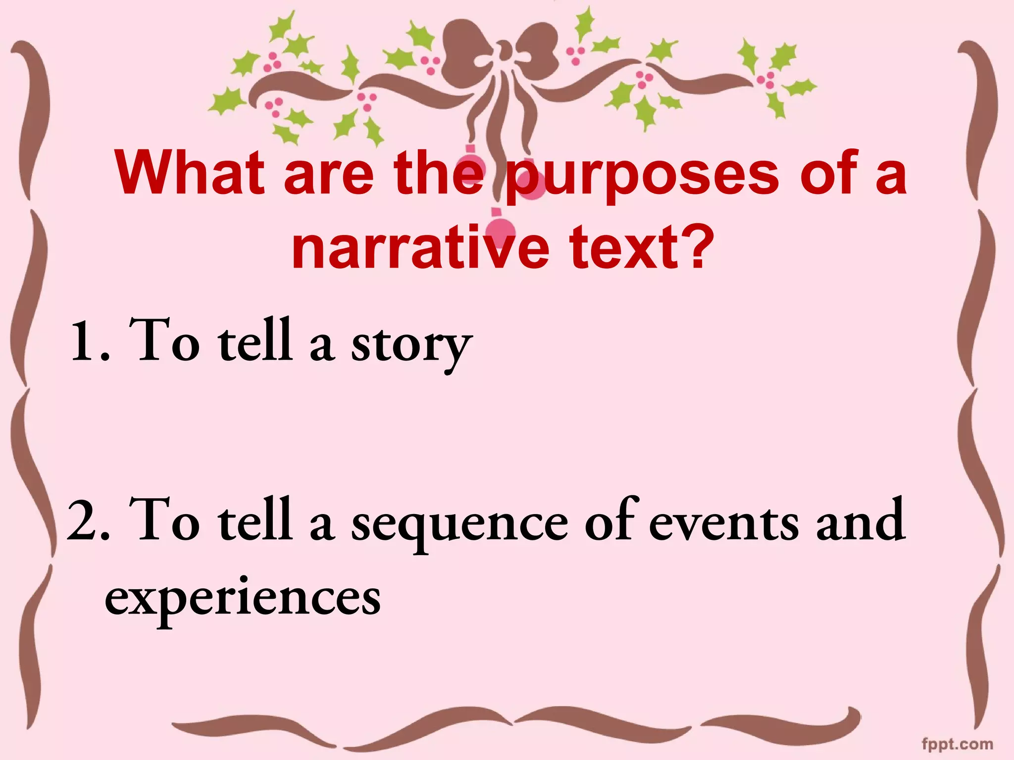 What are the purposes of a
narrative text?
1. To tell a story
2. To tell a sequence of events and
experiences
 