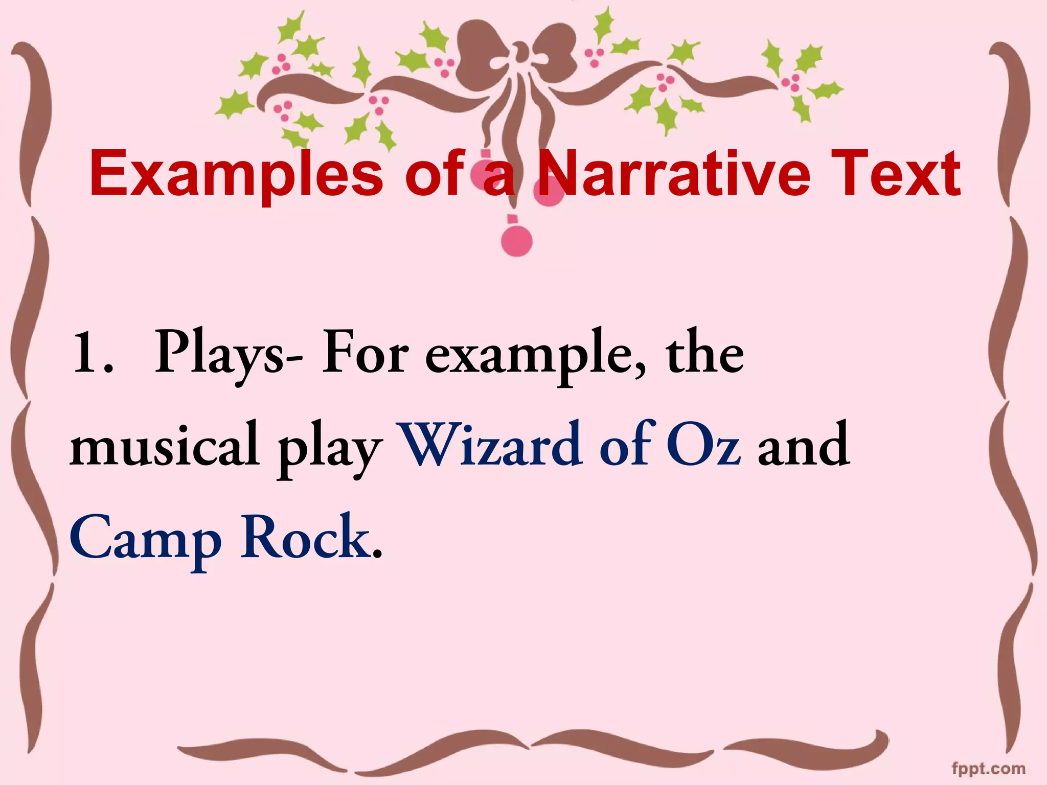 Examples of a Narrative Text
1. Plays- For example, the
musical play Wizard of Oz and
Camp Rock.
 