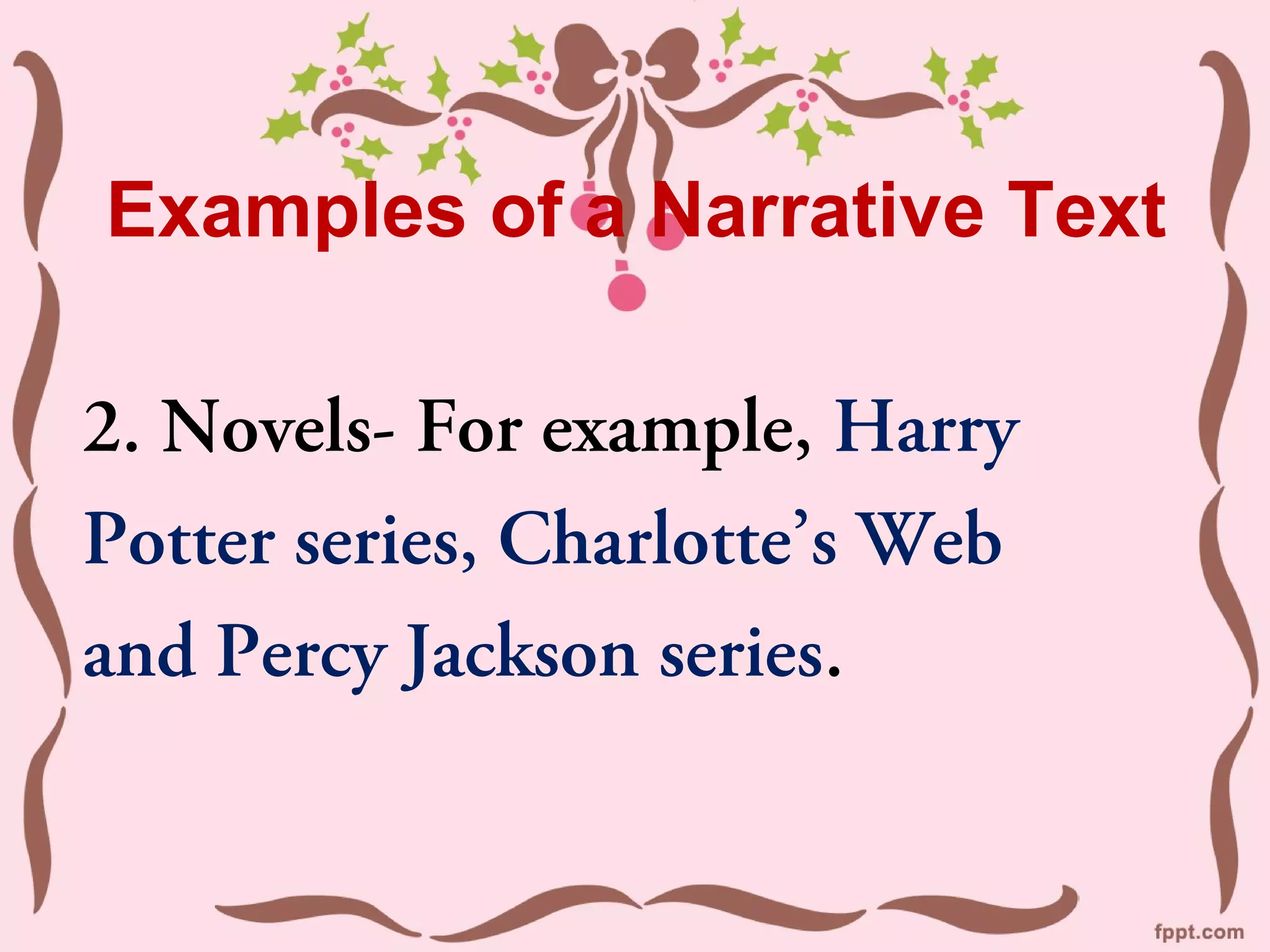 Examples of a Narrative Text
2. Novels- For example, Harry
Potter series, Charlotte’s Web
and Percy Jackson series.
 