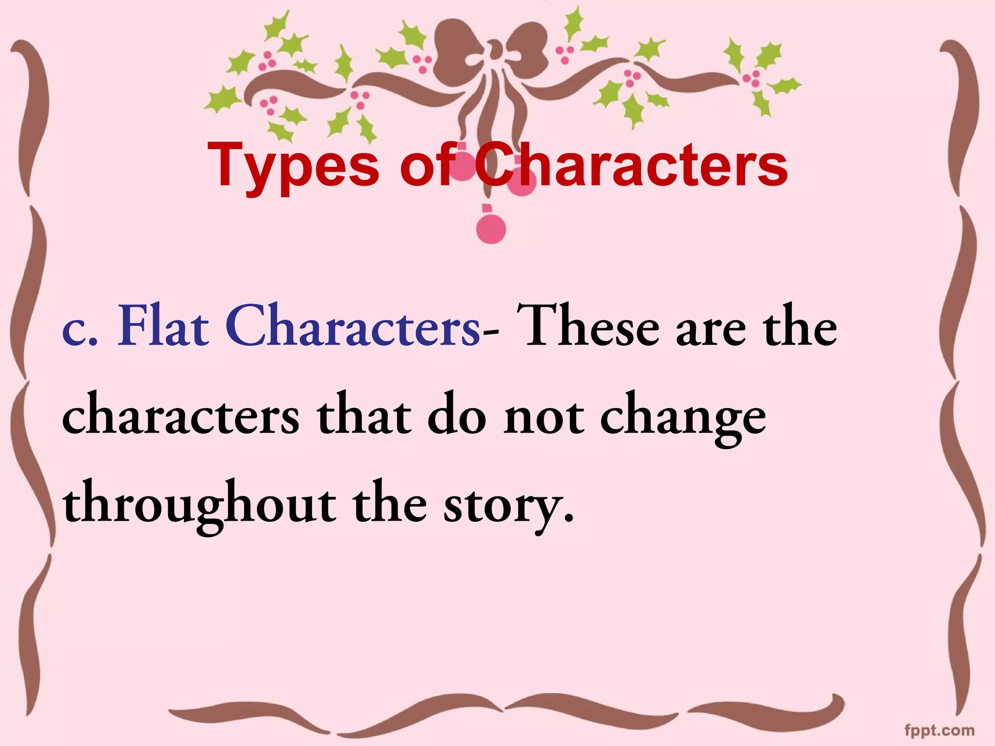 Types of Characters

c. Flat Characters- These are the
characters that do not change
throughout the story.
 