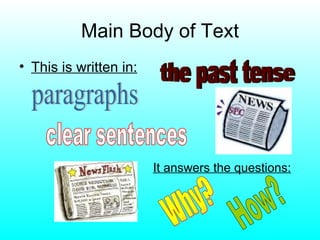 Main Body of Text This is written in: paragraphs the past tense clear sentences It answers the questions: Why? How?