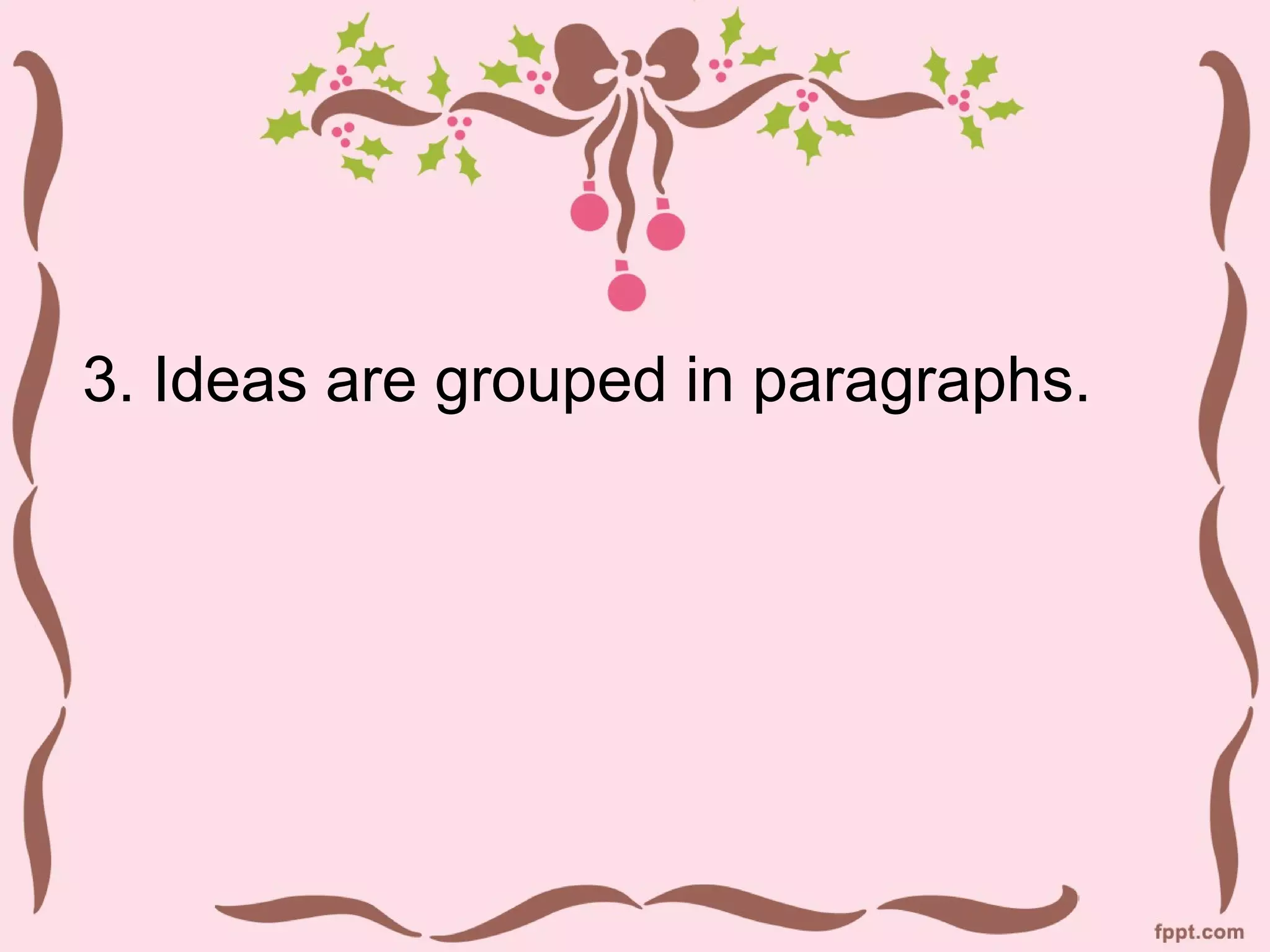 3. Ideas are grouped in paragraphs.
 